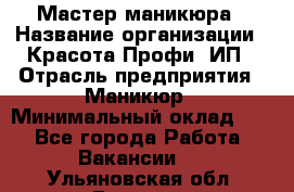 Мастер маникюра › Название организации ­ Красота-Профи, ИП › Отрасль предприятия ­ Маникюр › Минимальный оклад ­ 1 - Все города Работа » Вакансии   . Ульяновская обл.,Барыш г.